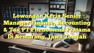 Lowongan Kerja Senior Manager Finance, Accounting & Tax PT Phenomena Pratama Di Semarang, Jawa Tengah