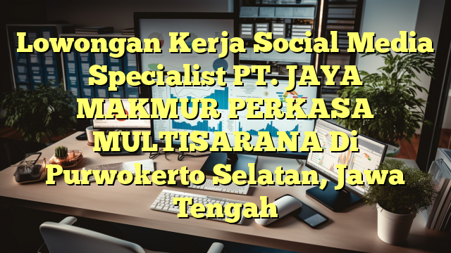 Lowongan Kerja Social Media Specialist PT. JAYA MAKMUR PERKASA MULTISARANA Di Purwokerto Selatan, Jawa Tengah