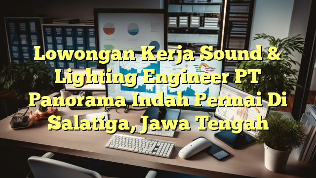 Lowongan Kerja Sound & Lighting Engineer PT Panorama Indah Permai Di Salatiga, Jawa Tengah