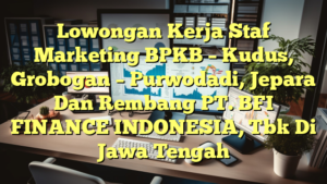 Lowongan Kerja Staf Marketing BPKB – Kudus, Grobogan – Purwodadi, Jepara Dan Rembang PT. BFI FINANCE INDONESIA, Tbk Di Jawa Tengah