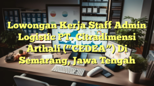 Lowongan Kerja Staff Admin Logistic PT. Citradimensi Arthali (“CEDEA”) Di Semarang, Jawa Tengah