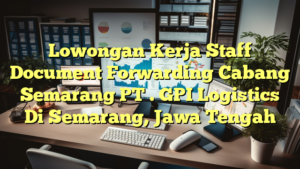 Lowongan Kerja Staff Document Forwarding Cabang Semarang PT . GPI Logistics Di Semarang, Jawa Tengah