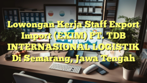 Lowongan Kerja Staff Export Import (EXIM) PT. TDB INTERNASIONAL LOGISTIK Di Semarang, Jawa Tengah