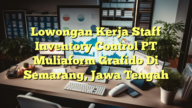 Lowongan Kerja Staff Inventory Control PT Muliaform Grafido Di Semarang, Jawa Tengah