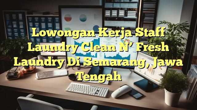 Lowongan Kerja Staff Laundry Clean N’ Fresh Laundry Di Semarang, Jawa Tengah