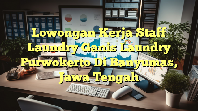 Lowongan Kerja Staff Laundry Ganis Laundry Purwokerto Di Banyumas, Jawa Tengah