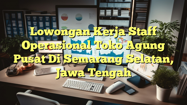 Lowongan Kerja Staff Operasional Toko Agung Pusat Di Semarang Selatan, Jawa Tengah