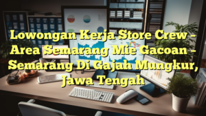 Lowongan Kerja Store Crew – Area Semarang Mie Gacoan – Semarang Di Gajah Mungkur, Jawa Tengah