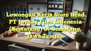 Lowongan Kerja Store Head PT Jaykay Files Indonesia (Semarang) Di Semarang, Jawa Tengah