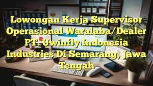 Lowongan Kerja Supervisor Operasional Waralaba/Dealer PT. Uwinfly Indonesia Industries Di Semarang, Jawa Tengah