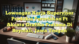 Lowongan Kerja Supervisor Produksi Percetakan Pt Aksara Grafika Pratama Di Boyolali, Jawa Tengah