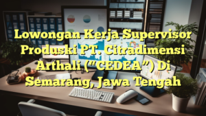 Lowongan Kerja Supervisor Produski PT. Citradimensi Arthali (“CEDEA”) Di Semarang, Jawa Tengah