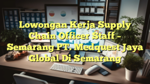 Lowongan Kerja Supply Chain Officer Staff – Semarang PT. Medquest Jaya Global Di Semarang