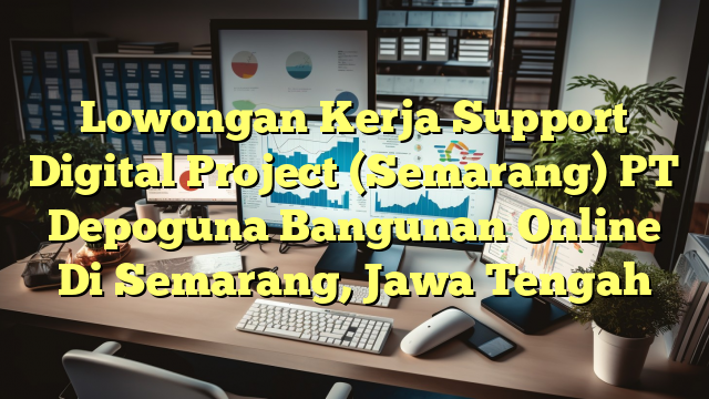 Lowongan Kerja Support Digital Project (Semarang) PT Depoguna Bangunan Online Di Semarang, Jawa Tengah