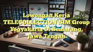 Lowongan Kerja TELECOLLECTION SIM Group Yogyakarta Di Semarang, Jawa Tengah