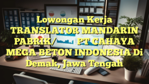 Lowongan Kerja TRANSLATOR MANDARIN PABRIK/普通话翻译机厂 PT CAHAYA MEGA BETON INDONESIA Di Demak, Jawa Tengah