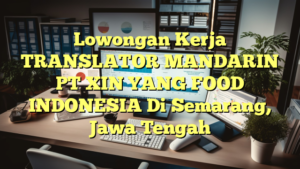 Lowongan Kerja TRANSLATOR MANDARIN PT XIN YANG FOOD INDONESIA Di Semarang, Jawa Tengah