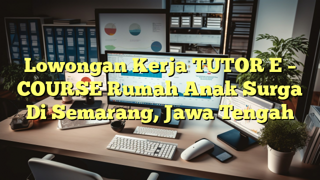 Lowongan Kerja TUTOR E – COURSE Rumah Anak Surga Di Semarang, Jawa Tengah