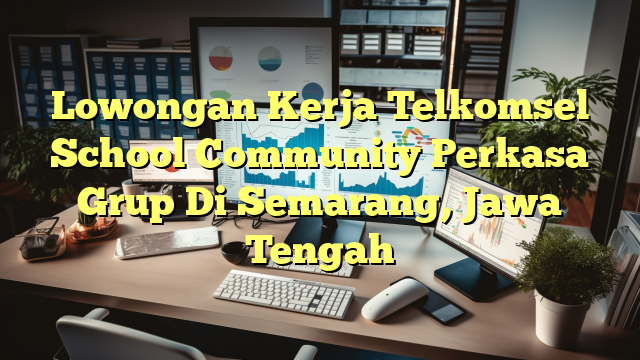 Lowongan Kerja Telkomsel School Community Perkasa Grup Di Semarang, Jawa Tengah