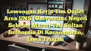 Lowongan Kerja Tim Outlet  Area UNS (Universitas Negeri Sebelas Maret) Teh Sultan Indonesia Di Karangawen, Jawa Tengah