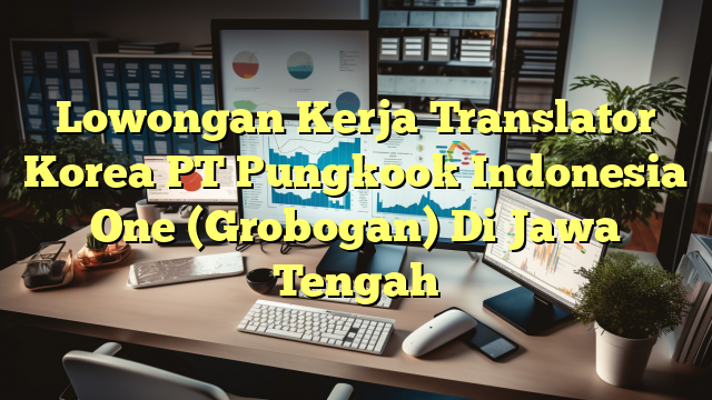 Lowongan Kerja Translator Korea PT Pungkook Indonesia One (Grobogan) Di Jawa Tengah