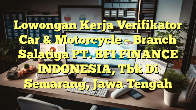 Lowongan Kerja Verifikator Car & Motorcycle – Branch Salatiga PT. BFI FINANCE INDONESIA, Tbk Di Semarang, Jawa Tengah