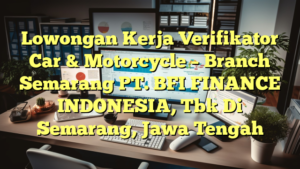 Lowongan Kerja Verifikator Car & Motorcycle – Branch Semarang PT. BFI FINANCE INDONESIA, Tbk Di Semarang, Jawa Tengah