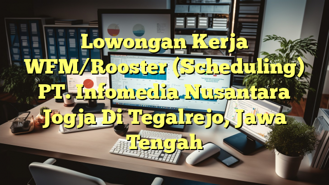 Lowongan Kerja WFM/Rooster (Scheduling) PT. Infomedia Nusantara Jogja Di Tegalrejo, Jawa Tengah