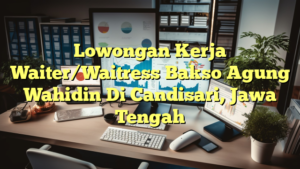 Lowongan Kerja Waiter/Waitress Bakso Agung Wahidin Di Candisari, Jawa Tengah