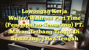 Lowongan Kerja Waiter/Waitress Part Time (Penempatan Semarang) PT. Macan Terbang Tinggi Di Semarang, Jawa Tengah