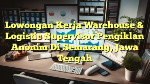 Lowongan Kerja Warehouse & Logistic Supervisor Pengiklan Anonim Di Semarang, Jawa Tengah