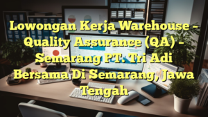 Lowongan Kerja Warehouse – Quality Assurance (QA) – Semarang PT. Tri Adi Bersama Di Semarang, Jawa Tengah