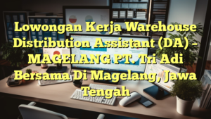 Lowongan Kerja Warehouse Distribution Assistant (DA) – MAGELANG PT. Tri Adi Bersama Di Magelang, Jawa Tengah