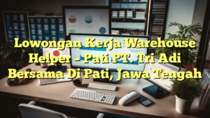 Lowongan Kerja Warehouse Helper – Pati PT. Tri Adi Bersama Di Pati, Jawa Tengah