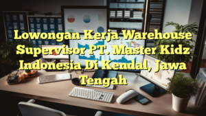 Lowongan Kerja Warehouse Supervisor PT. Master Kidz Indonesia Di Kendal, Jawa Tengah