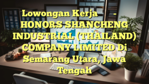 Lowongan Kerja 财务行政岗-中资企业 HONORS SHANCHENG INDUSTRIAL (THAILAND) COMPANY LIMITED Di Semarang Utara, Jawa Tengah