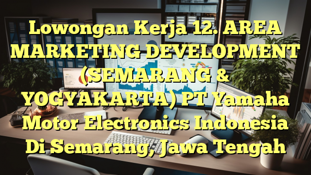 Lowongan Kerja 12. AREA MARKETING DEVELOPMENT (SEMARANG & YOGYAKARTA) PT Yamaha Motor Electronics Indonesia Di Semarang, Jawa Tengah