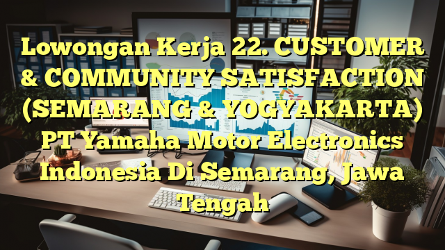 Lowongan Kerja 22. CUSTOMER & COMMUNITY SATISFACTION (SEMARANG & YOGYAKARTA) PT Yamaha Motor Electronics Indonesia Di Semarang, Jawa Tengah