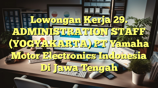 Lowongan Kerja 29. ADMINISTRATION STAFF (YOGYAKARTA) PT Yamaha Motor Electronics Indonesia Di Jawa Tengah