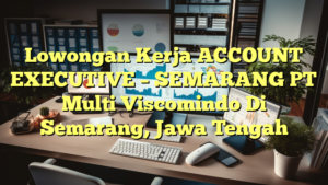 Lowongan Kerja ACCOUNT EXECUTIVE – SEMARANG PT Multi Viscomindo Di Semarang, Jawa Tengah