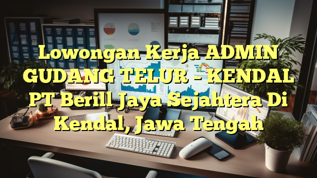 Lowongan Kerja ADMIN GUDANG TELUR – KENDAL PT Berill Jaya Sejahtera Di Kendal, Jawa Tengah