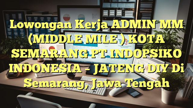 Lowongan Kerja ADMIN MM (MIDDLE MILE ) KOTA SEMARANG PT INDOPSIKO INDONESIA – JATENG DIY Di Semarang, Jawa Tengah