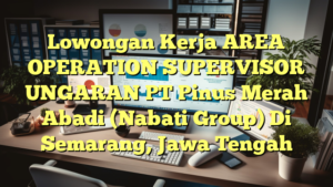 Lowongan Kerja AREA OPERATION SUPERVISOR UNGARAN PT Pinus Merah Abadi (Nabati Group) Di Semarang, Jawa Tengah