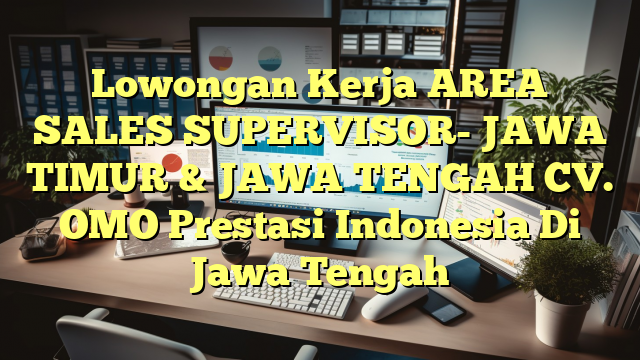 Lowongan Kerja AREA SALES SUPERVISOR- JAWA TIMUR & JAWA TENGAH CV. OMO Prestasi Indonesia Di Jawa Tengah