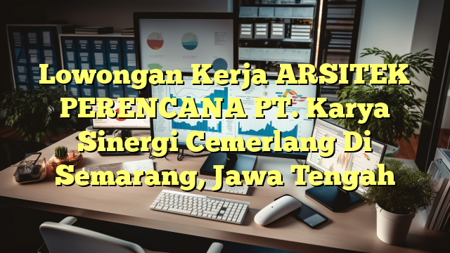 Lowongan Kerja ARSITEK PERENCANA PT. Karya Sinergi Cemerlang Di Semarang, Jawa Tengah