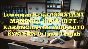 Lowongan Kerja ASSISTANT MANAGER HRGA-IR PT. KARANGANYAR INDO AUTO SYSTEMS Di Jawa Tengah