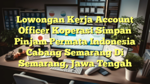 Lowongan Kerja Account Officer Koperasi Simpan Pinjam Permata Indonesia Cabang Semarang Di Semarang, Jawa Tengah