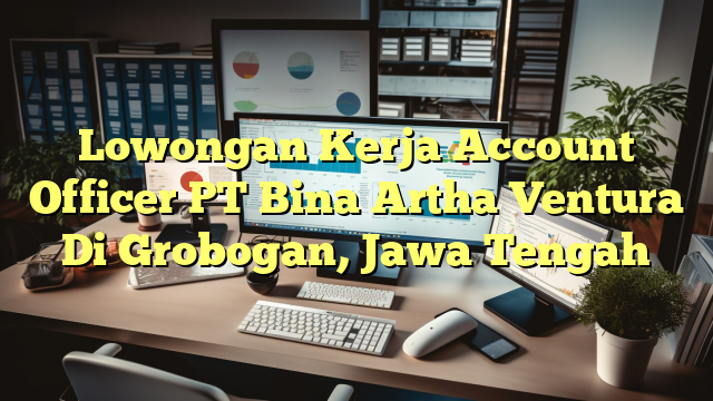 Lowongan Kerja Account Officer PT Bina Artha Ventura Di Grobogan, Jawa Tengah