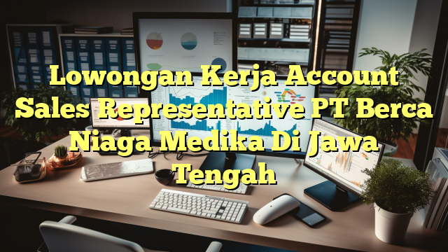 Lowongan Kerja Account Sales Representative PT Berca Niaga Medika Di Jawa Tengah