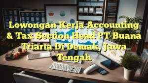 Lowongan Kerja Accounting & Tax Section Head PT Buana Triarta Di Demak, Jawa Tengah